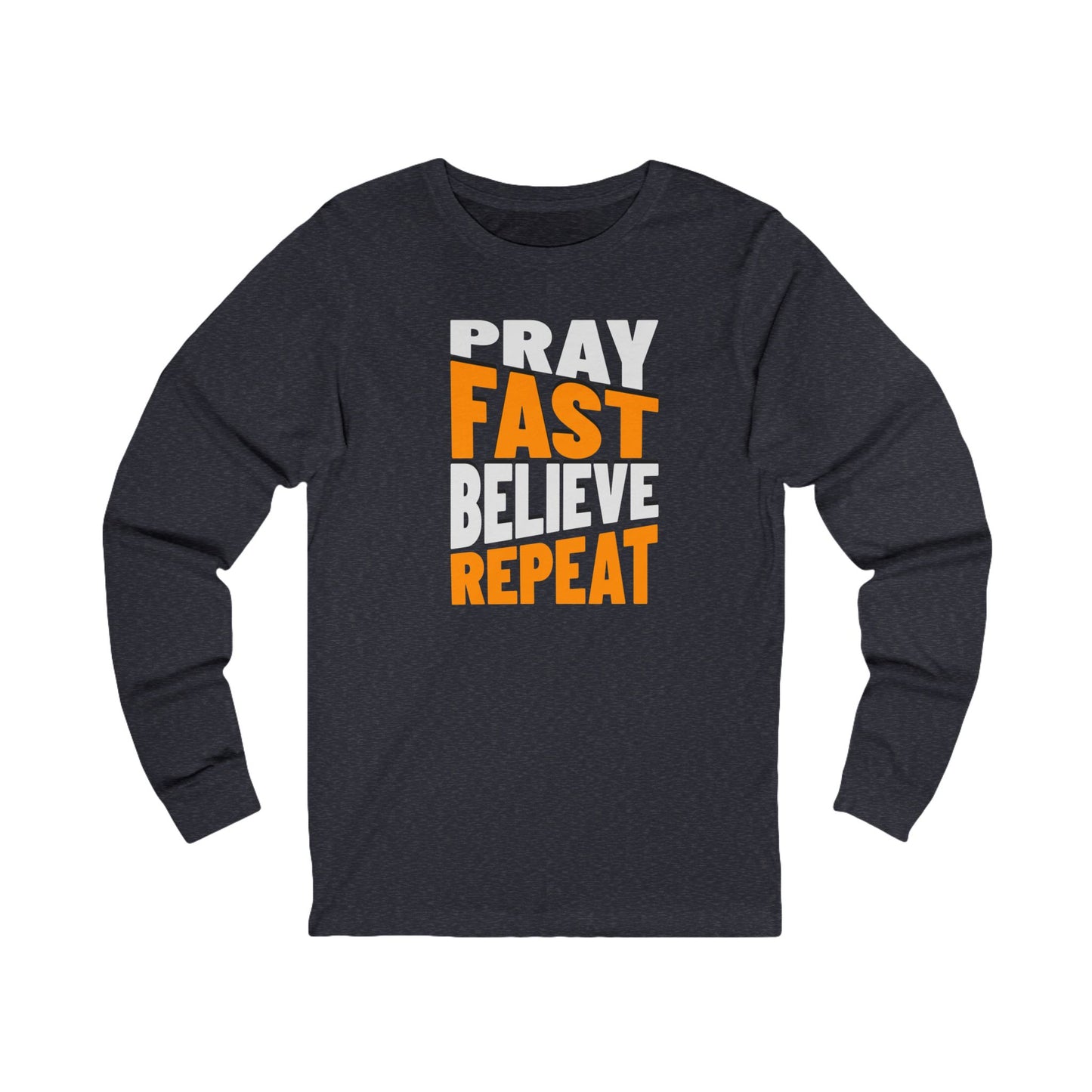 Pray-Fast-Believe-Repeat, Long Sleeve Tee — Faith-Based Christian Message Shirt